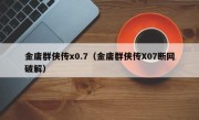 金庸群侠传x0.7（金庸群侠传X07断网破解）