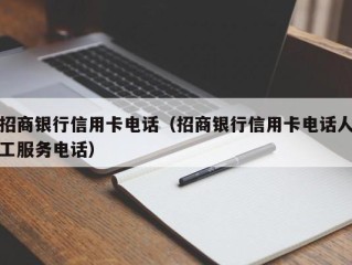 招商银行信用卡电话（招商银行信用卡电话人工服务电话）