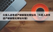 火柴人战争遗产破解版无限钻石（火柴人战争遗产破解版无限钻石版）