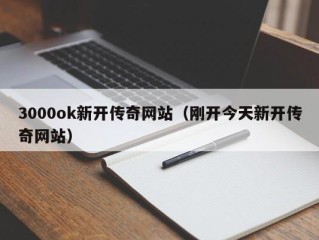 3000ok新开传奇网站（刚开今天新开传奇网站）