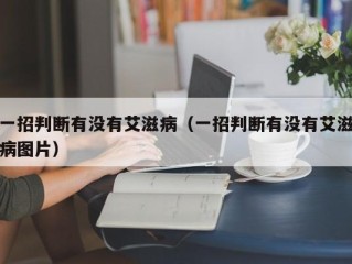 一招判断有没有艾滋病（一招判断有没有艾滋病图片）