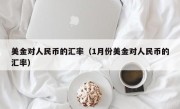 美金对人民币的汇率（1月份美金对人民币的汇率）