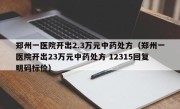 郑州一医院开出2.3万元中药处方（郑州一医院开出23万元中药处方 12315回复明码标价）