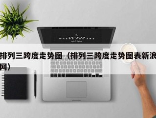 排列三跨度走势图（排列三跨度走势图表新浪网）