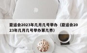 亚运会2023年几月几号举办（亚运会2023年几月几号举办第几界）