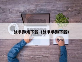 战争游戏下载（战争手游下载）