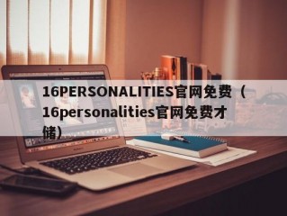 16PERSONALITIES官网免费（16personalities官网免费才储）