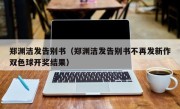 郑渊洁发告别书（郑渊洁发告别书不再发新作双色球开奖结果）