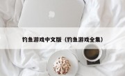 钓鱼游戏中文版（钓鱼游戏全集）