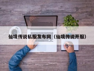 仙境传说私服发布网（仙境传说开服）