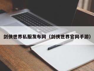 剑侠世界私服发布网（剑侠世界官网手游）