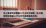 女子美容院白嫖躺13个小时不结账（女子美容院白嫖躺13个小时不结账是真的吗）