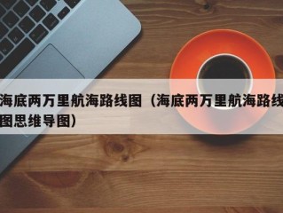 海底两万里航海路线图（海底两万里航海路线图思维导图）