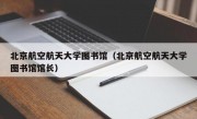 北京航空航天大学图书馆（北京航空航天大学图书馆馆长）