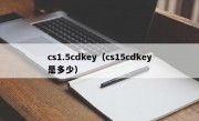 cs1.5cdkey（cs15cdkey是多少）