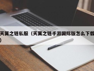 天翼之链私服（天翼之链手游国际版怎么下载）