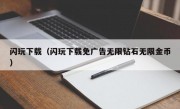 闪玩下载（闪玩下载免广告无限钻石无限金币）