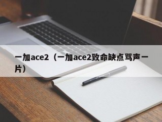 一加ace2（一加ace2致命缺点骂声一片）