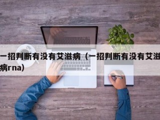 一招判断有没有艾滋病（一招判断有没有艾滋病rna）