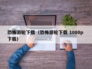 恐怖游轮下载（恐怖游轮下载 1080p 下载）