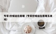 专家:控烟迫在眉睫（专家控烟迫在眉睫五禽戏）