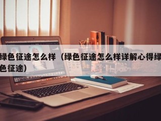 绿色征途怎么样（绿色征途怎么样详解心得绿色征途）