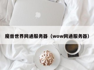 魔兽世界网通服务器（wow网通服务器）