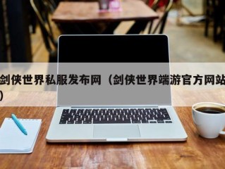 剑侠世界私服发布网（剑侠世界端游官方网站）