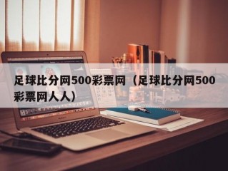 足球比分网500彩票网（足球比分网500彩票网人人）