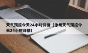 天气预报今天24小时详情（徐州天气预报今天24小时详情）