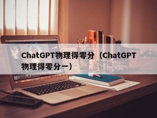 ChatGPT物理得零分（ChatGPT物理得零分一）