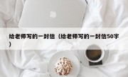 给老师写的一封信（给老师写的一封信50字）