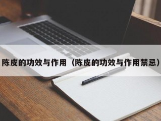 陈皮的功效与作用（陈皮的功效与作用禁忌）