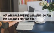 中汽协删除车企承诺不打价格战条款（中汽协删除车企承诺不打价格战条款?）