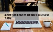 单机版传奇手机游戏（原始传奇176手游官方网站）