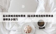 起诉离婚流程和费用（起诉离婚流程和费用请律师多少钱?）