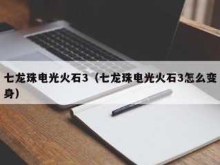 七龙珠电光火石3（七龙珠电光火石3怎么变身）