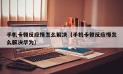 手机卡顿反应慢怎么解决（手机卡顿反应慢怎么解决华为）