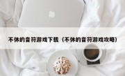 不休的音符游戏下载（不休的音符游戏攻略）