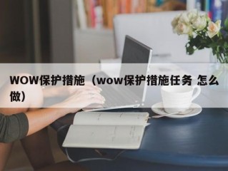 WOW保护措施（wow保护措施任务 怎么做）