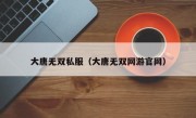 大唐无双私服（大唐无双网游官网）