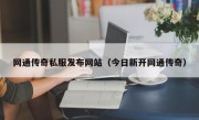 网通传奇私服发布网站（今日新开网通传奇）