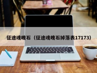 征途魂魄石（征途魂魄石掉落表17173）