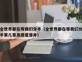 全世界都在等我们分手（全世界都在等我们分手第几章发现是替身）