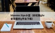 bluemv.tips小蓝（彩虹版gtv全球最好g平台下载）