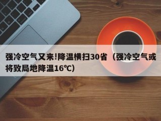 强冷空气又来!降温横扫30省（强冷空气或将致局地降温16℃）