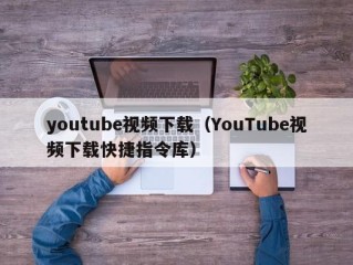 youtube视频下载（YouTube视频下载快捷指令库）