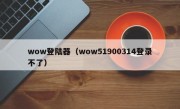 wow登陆器（wow51900314登录不了）