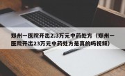 郑州一医院开出2.3万元中药处方（郑州一医院开出23万元中药处方是真的吗视频）