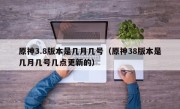 原神3.8版本是几月几号（原神38版本是几月几号几点更新的）